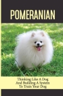Pomeranian: Thinking Like A Dog And Building A System To Train Your Dog: Steps In Training Your Pomeranian By Rachal Garibaldi Cover Image