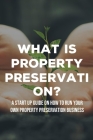What Is Property Preservation?: A Start Up Guide On How To Run Your Own Property Preservation Business: How To Grow Your Property Preservation Busines By Imelda Wygle Cover Image