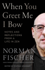 When You Greet Me I Bow: Notes and Reflections from a Life in Zen By Norman Fischer, Cynthia Schrager (Editor) Cover Image