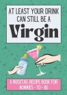 At Least Your Drink Can Still Be a Virgin: Non-Alcoholic Mocktail Recipe Book / Mom to Be Gift By Totally Giftable Cover Image