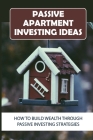 Passive Apartment Investing Ideas: How To Build Wealth Through Passive Investing Strategies: How To Make Passive Income Through Rental Income By Han Ammar Cover Image