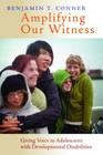 Amplifying Our Witness: Giving Voice to Adolescents with Developmental Disabilities By Benjamin T. Conner Cover Image