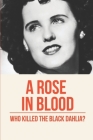 A Rose In Blood: Who Killed The Black Dahlia?: Black Dahlia Murders Solved By Laverne Bakerville Cover Image