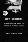 Say Nothing: A True Story of Murder and Memory in Northern Ireland By Patrick Radden Keefe Cover Image