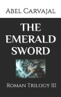 The Emerald Sword: Roman Trilogy III By Abel Carvajal Cover Image