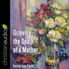 Grieving the Death of a Mother By Harold Ivan Smith, Mike Carnes (Read by) Cover Image
