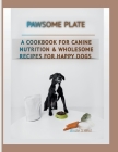 Pawsome Plate: A Cookbook For Canine Nutrition &Wholesome Recipes For Happy Dogs Cover Image