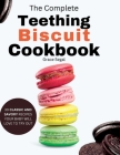 The Complete Teething Biscuit Cookbook: 30 Classy and Savory Recipes Your Baby Will Love to Try Out By Grace Segal Cover Image