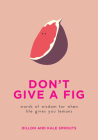 Don't Give a Fig: Words of Wisdom for When Life Gives You Lemons By Dillon Sprouts, Kale Sprouts Cover Image