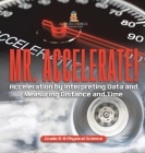 Mr. Accelerate! Acceleration by Interpreting Data and Measuring Distance and Time Grade 6-8 Physical Science Cover Image