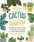 Never Put a Cactus in the Bathroom: A Room-by-Room Guide to Styling and Caring for Your Houseplants By Emily L. Hay Hinsdale, Loni Harris (Illustrator) Cover Image