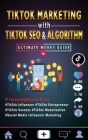 TikTok Marketing with TikTok SEO & Algorithm Ultimate Money Guide: TikTok Influencer & Entrepreneur;TikTok Success & Monetization;Social Media Influen Cover Image