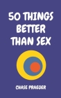 50 Things Better Than Sex By Chase Praeger Cover Image