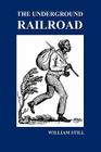 The Underground Railroad: A Record of Facts, Authentic Narratives, Letters, &C., Narrating the Hardships, Hair-Breadth Escapes and Death Struggl By William Still Cover Image