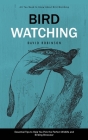 Bird Watching: All You Need to Know About Bird Watching (Essential Tips to Help You Pick the Perfect Wildlife and Birding Binocular) Cover Image