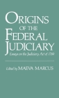 Origins of the Federal Judiciary: Essays on the Judiciary Act of 1789 By Maeva Marcus (Editor) Cover Image