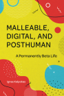 Malleable, Digital, and Posthuman: A Permanently Beta Life By Ignas Kalpokas Cover Image