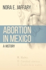 Abortion in Mexico: A History (Engendering Latin America) By Nora E. Jaffary Cover Image