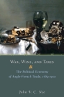 War, Wine, and Taxes: The Political Economy of Anglo-French Trade, 1689-1900 (Princeton Economic History of the Western World #20) By John V. C. Nye Cover Image