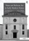 Nuns and Reform Art in Early Modern Venice: The Architecture of Santi Cosma E Damiano and Its Decoration from Tintoretto to Tiepolo By Benjamin Paul Cover Image