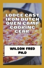 Lodge Cast Iron Dutch Oven Camp Cooking Gear Essentials: The Best Dutch Ovens For Camping By Wilson Fred Ph. D. Cover Image