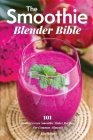 The Smoothie Blender Bible: 101 Healing Green Smoothie Maker Recipes For Common Ailments By Lisa Brian Cover Image