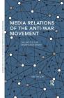 Media Relations of the Anti-War Movement: The Battle for Hearts and Minds (Routledge Studies in Global Information) By Ian Taylor Cover Image