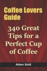 Coffee Lovers Guide: 340 Great Tips for a Perfect Cup of Coffee Cover Image