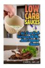 Low Carb Sauces: 40 Low Carb Versions Of The Most Popular Sauces: (low carbohydrate, high protein, low carbohydrate foods, low carb, lo By Carol Gelar Cover Image