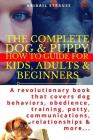 The Complete Dog & Puppy How to Guide for Kids, Adults & Beginners: A Revolutionary Book That Covers Dog Behaviors, Obedience, Training, Potty, Commun By Abigail Strauss Cover Image