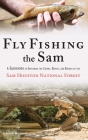 Fly Fishing the Sam: A Guidebook to Exploring the Creeks, Rivers, and Bayous of the Sam Houston National Forest Cover Image