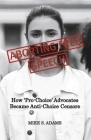 Aborting Free Speech: How ‘Pro-Choice’ Advocates Became Anti-Choice Censors By Mike S. Adams Cover Image
