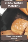 Bread Slicer Machine: Slicer Homemade Bread: Bread Machine Cookbook Reviews By Randell Favila Cover Image