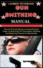 Gun Smithing Manual: The Art Of Gunsmithing, A Comprehensive Guide To Mastering The Techniques, Building And Repairing Firearms Professiona Cover Image