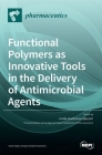 Functional Polymers as Innovative Tools in the Delivery of Antimicrobial Agents By Umile Gianfranco Spizzirri (Guest Editor) Cover Image