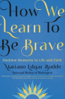 How We Learn to Be Brave: Decisive Moments in Life and Faith By Mariann Edgar Budde Cover Image