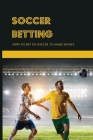 Soccer Betting: How To Bet On Soccer To Make Money: Sport Gambling By Patti Zalwsky Cover Image