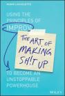 The Art of Making Sh!t Up: Using the Principles of Improv to Become an Unstoppable Powerhouse By Norm LaViolette Cover Image