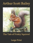 The Tale of Frisky Squirrel: Large Print By Arthur Scott Bailey Cover Image