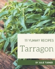 111 Yummy Tarragon Recipes: Discover Yummy Tarragon Cookbook NOW! By Julie Turner Cover Image