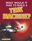 What Would It Take to Build a Time Machine? By Yvette Lapierre Cover Image