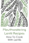 Mouthwatering Lentil Recipes: How To Cook With Lentils: Ways To Put Cooked Lentils To Use By Karri Matera Cover Image