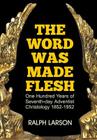 The Word Was Made Flesh: One Hundred Years of Seventh-day Adventist Christology By Ralph Larson Cover Image