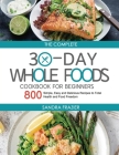The Complete 30-Day Whole Foods Cookbook for Beginners: 800 Simple, Easy and Delicious Recipes to Total Health and Food Freedom By Sandra Frazier Cover Image