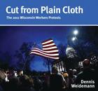 Cut from Plain Cloth: The 2011 Wisconsin Workers Protests By Dennis Weidemann Cover Image