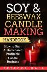 Soy & Beeswax Candle Making Handbook: How to Start a Homebased Profitable Candle Making Business By Rebecca Hall Cover Image