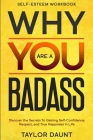 Self Esteem Workbook: WHY YOU ARE A BADASS - Discover the Secrets To Gaining Self-Confidence, Respect, and True Happiness In Life Cover Image