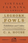 Leghorn Fowls - Exhibition and Utility - Their Varieties, Breeding and Management By C. a. House Cover Image