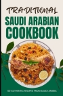 Traditional Saudi Arabian Cookbook: 50 Authentic Recipes from Saudi Arabia Cover Image
