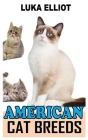 American Cat Breeds: A Complete Care Guide to American Cat Breeds By Luka Elliot Cover Image
